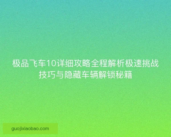 极品飞车10详细攻略全程解析极速挑战技巧与隐藏车辆解锁秘籍