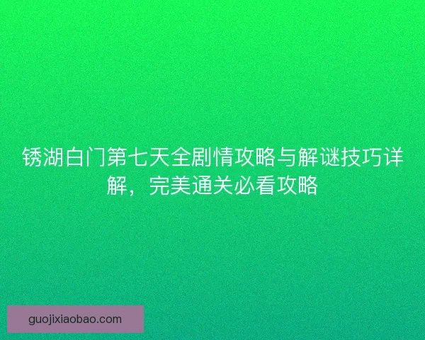 锈湖白门第七天全剧情攻略与解谜技巧详解，完美通关必看攻略
