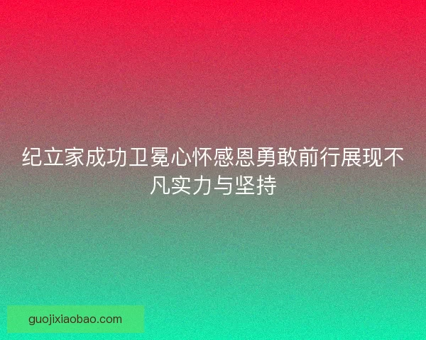 纪立家成功卫冕心怀感恩勇敢前行展现不凡实力与坚持