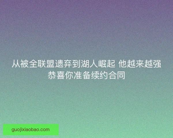 从被全联盟遗弃到湖人崛起 他越来越强恭喜你准备续约合同