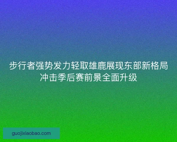 步行者强势发力轻取雄鹿展现东部新格局冲击季后赛前景全面升级