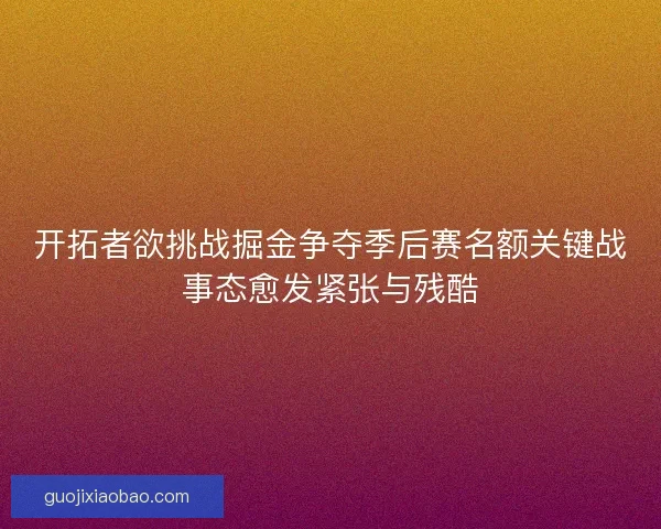 开拓者欲挑战掘金争夺季后赛名额关键战事态愈发紧张与残酷