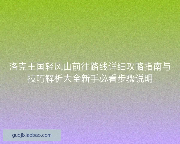 洛克王国轻风山前往路线详细攻略指南与技巧解析大全新手必看步骤说明