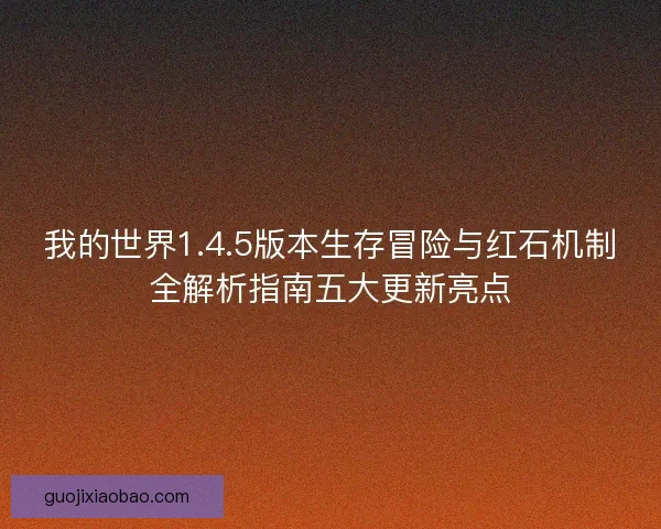 我的世界1.4.5版本生存冒险与红石机制全解析指南五大更新亮点