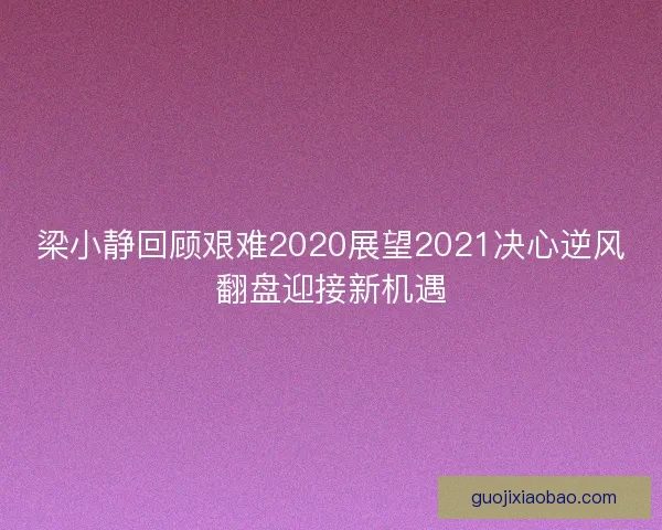 梁小静回顾艰难2020展望2021决心逆风翻盘迎接新机遇 梁小静回顾艰难2020展望2021决心逆风翻盘迎接新机遇
