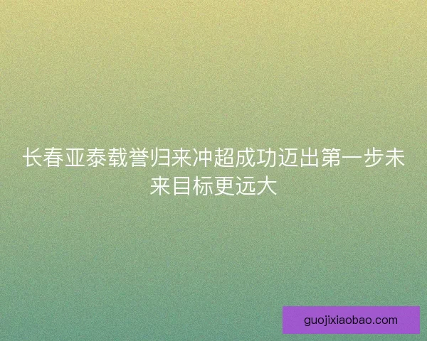 长春亚泰载誉归来冲超成功迈出第一步未来目标更远大