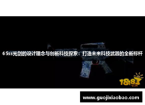 65ss光剑的设计理念与创新科技探索：打造未来科技武器的全新标杆