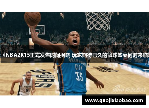 《NBA2K15正式发售时间揭晓 玩家期待已久的篮球盛宴何时来临》